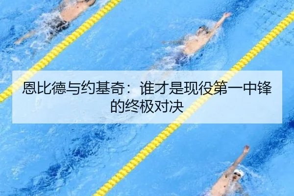 恩比德与约基奇：谁才是现役第一中锋的终极对决